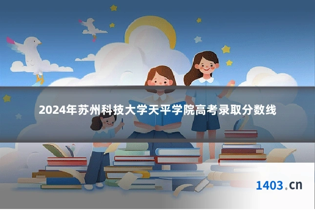 2024年苏州科技大学天平学院高考录取分数线
