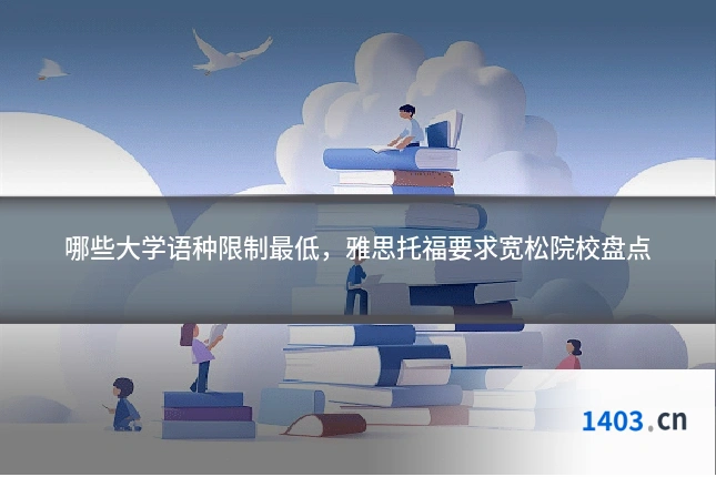 哪些大学语种限制最低，雅思托福要求宽松院校盘点