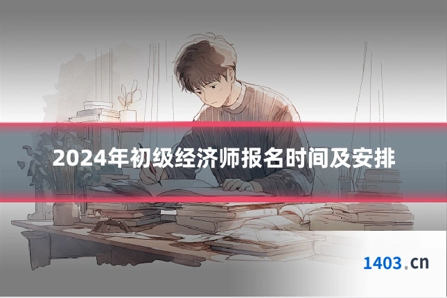 2024年初级经济师报名时间及安排