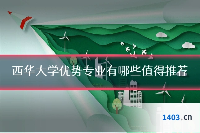 西华大学优势专业有哪些值得推荐