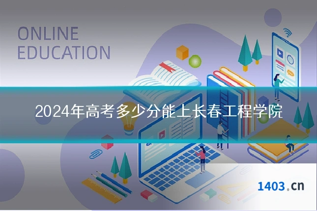 2024年高考多少分能上长春工程学院