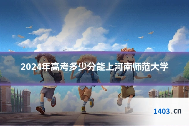2024年高考多少分能上河南师范大学