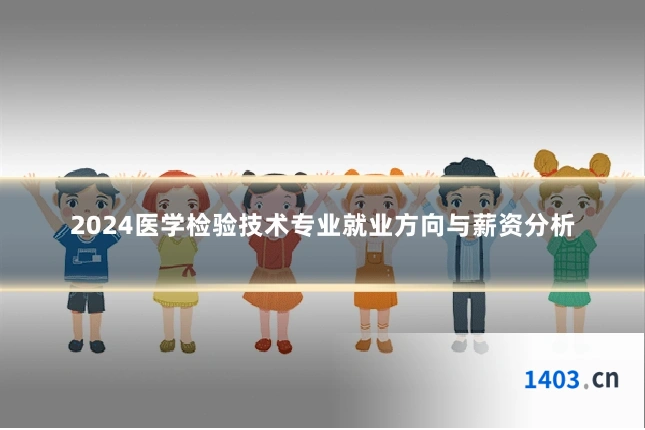 2024医学检验技术专业就业方向与薪资分析