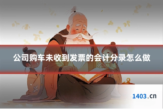 公司购车未收到发票的会计分录怎么做