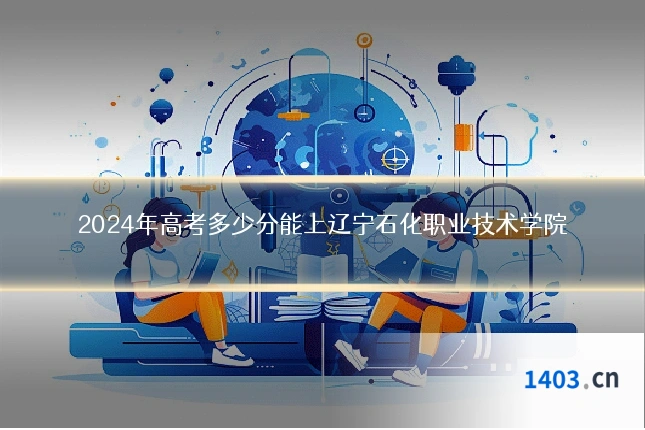 2024年高考多少分能上辽宁石化职业技术学院