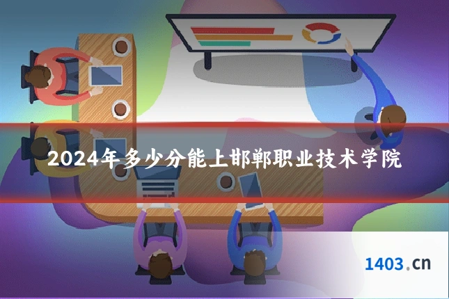 2024年多少分能上邯郸职业技术学院