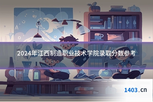 2024年江西制造职业技术学院录取分数参考