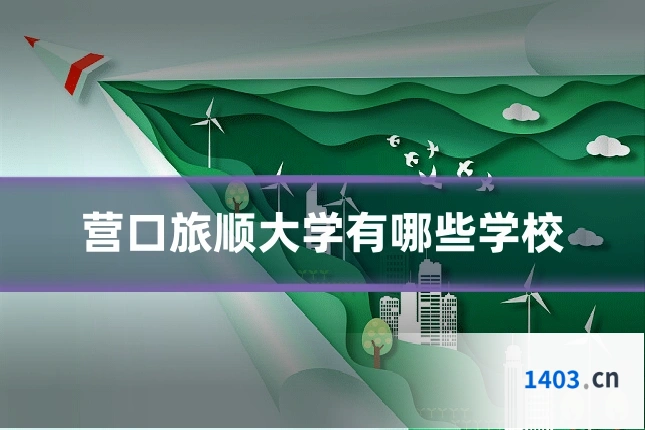 营口旅顺大学有哪些学校
