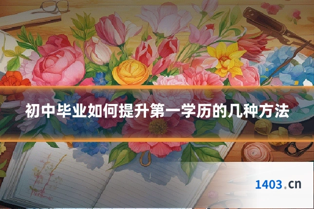 初中毕业如何提升第一学历的几种方法