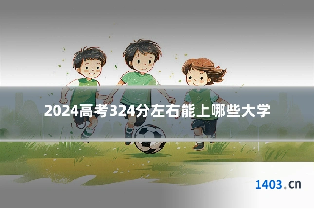 2024高考324分左右能上哪些大学