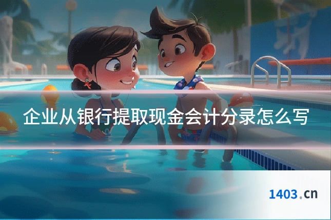 企业从银行提取现金会计分录怎么写
