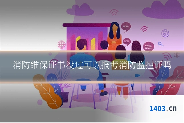 消防维保证书没过可以报考消防监控证吗