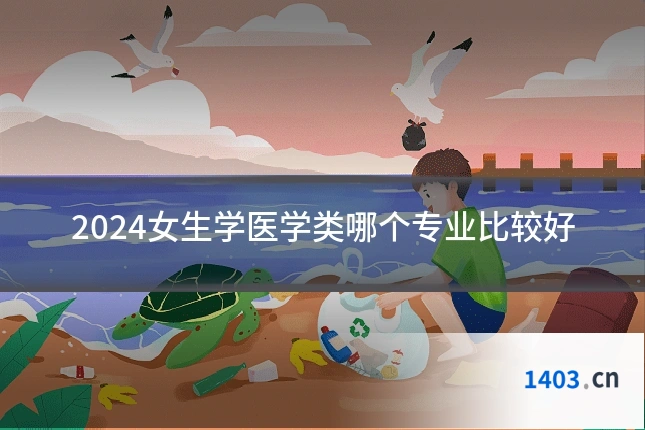 2024女生学医学类哪个专业比较好