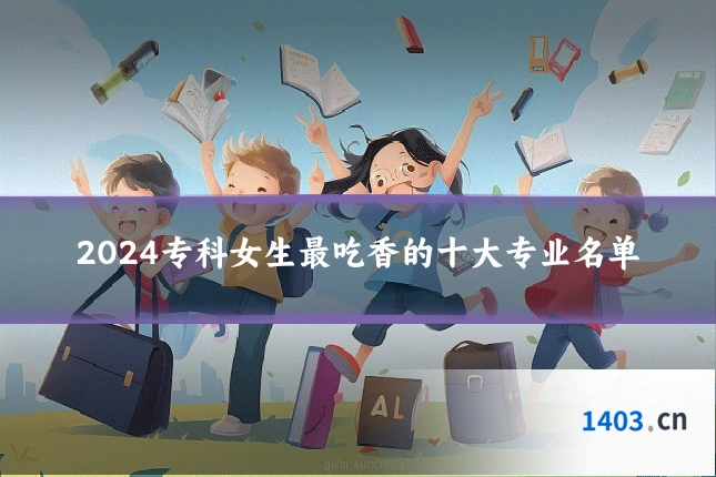 2024专科女生最吃香的十大专业名单