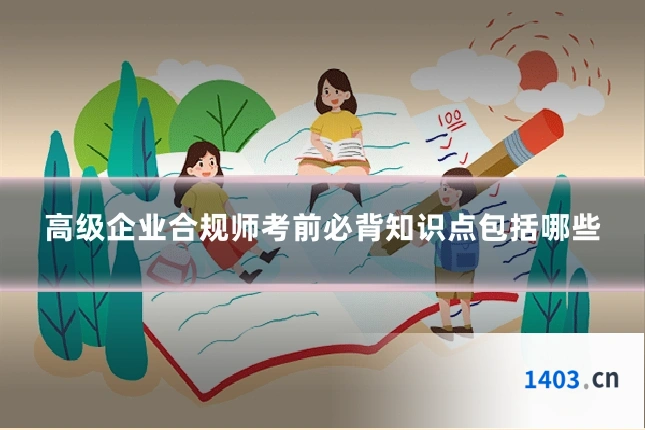 高级企业合规师考前必背知识点包括哪些