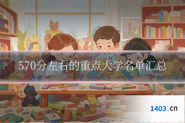 570分左右的重点大学名单汇总