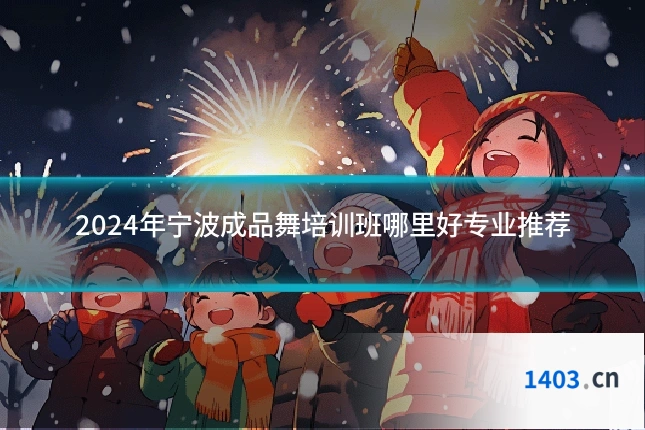 2024年宁波成品舞培训班哪里好专业推荐