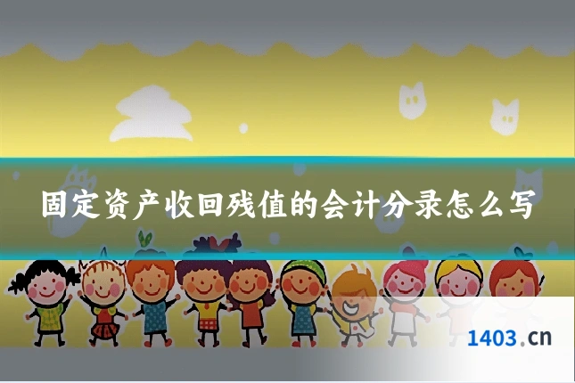 固定资产收回残值的会计分录怎么写