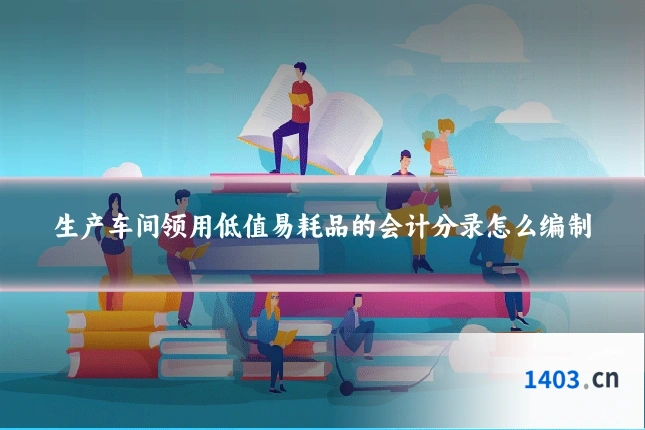 生产车间领用低值易耗品的会计分录怎么编制