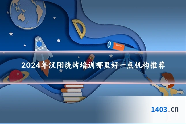 2024年汉阳烧烤培训哪里好一点机构推荐