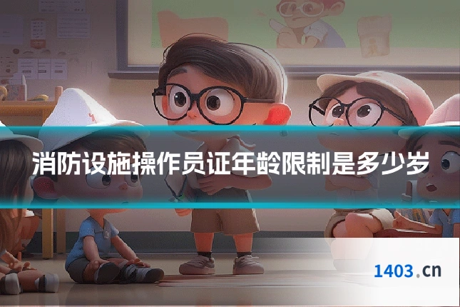 消防设施操作员证年龄限制是多少岁