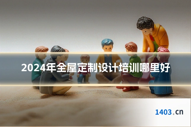 2024年全屋定制设计培训哪里好
