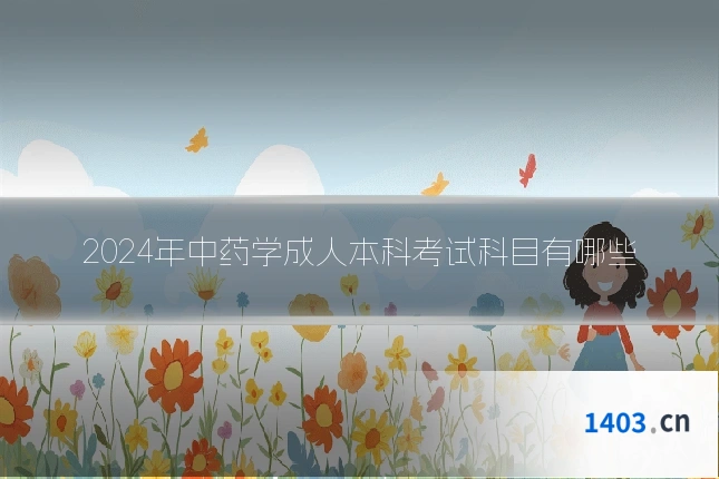2024年中药学成人本科考试科目有哪些