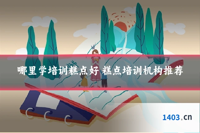 哪里学培训糕点好 糕点培训机构推荐