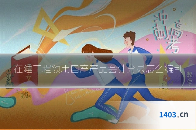 在建工程领用自产产品会计分录怎么编制