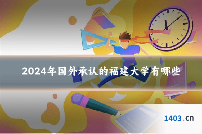 2024年国外承认的福建大学有哪些