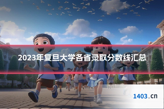 2023年复旦大学各省录取分数线汇总