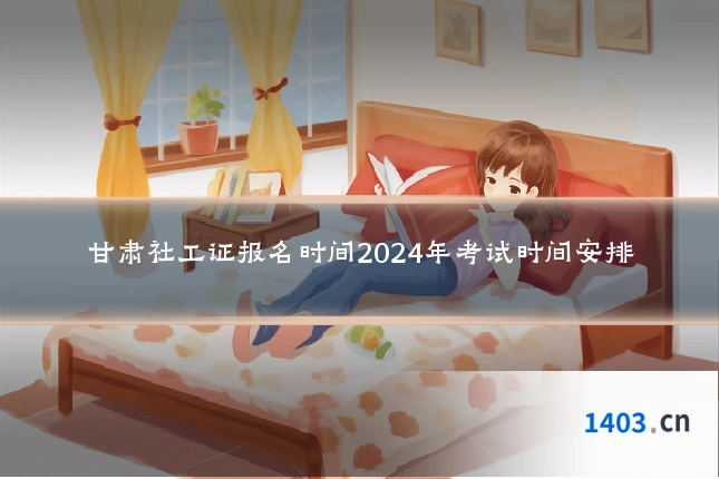 甘肃社工证报名时间2024年考试时间安排