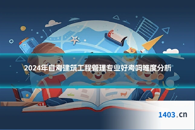 2024年自考建筑工程管理专业好考吗难度分析