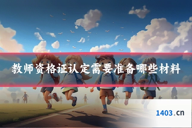 教师资格证认定需要准备哪些材料