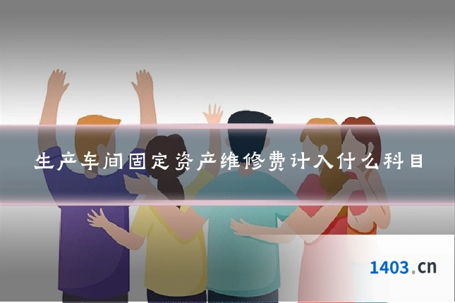 生产车间固定资产维修费计入什么科目