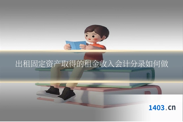 出租固定资产取得的租金收入会计分录如何做