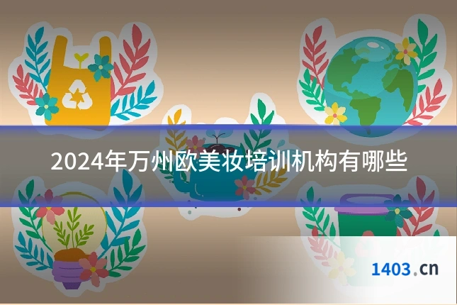 2024年万州欧美妆培训机构有哪些
