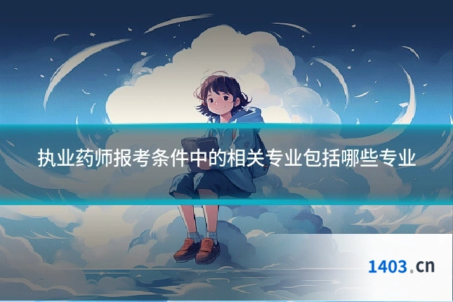 执业药师报考条件中的相关专业包括哪些专业
