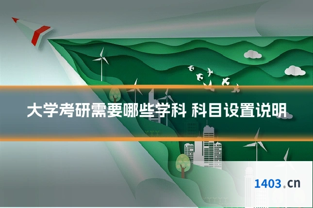 大学考研需要哪些学科 科目设置说明