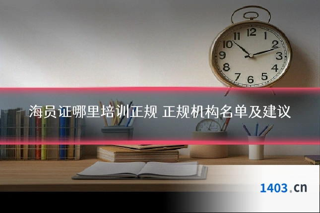 海员证哪里培训正规 正规机构名单及建议