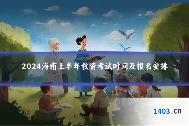 2024海南上半年教资考试时间及报名安排