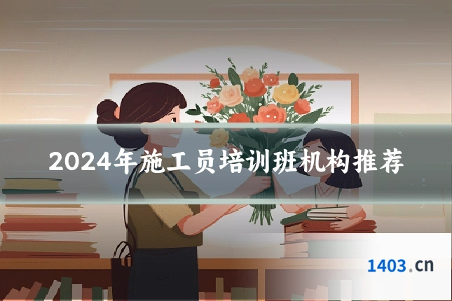 2024年施工员培训班机构推荐