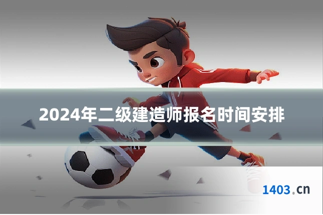 2024年二级建造师报名时间安排
