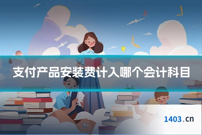 支付产品安装费计入哪个会计科目