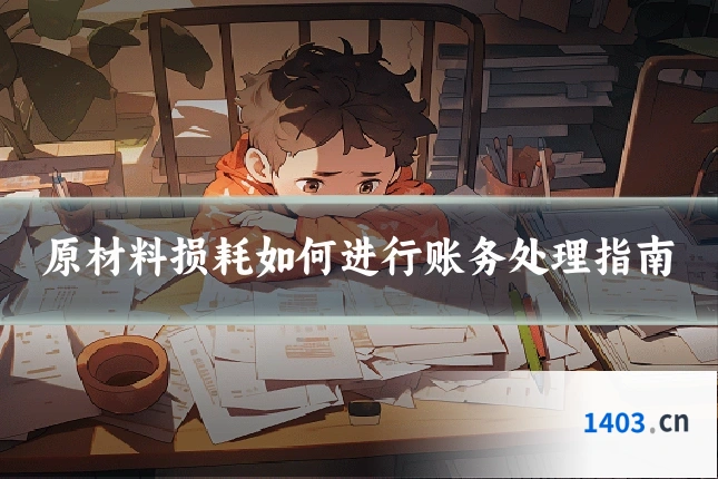 原材料损耗如何进行账务处理指南
