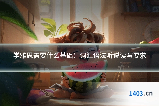 学雅思需要什么基础：词汇语法听说读写要求