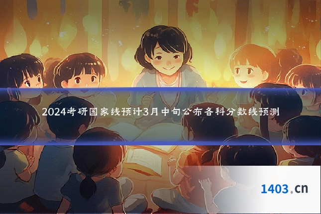 2024考研国家线预计3月中旬公布各科分数线预测