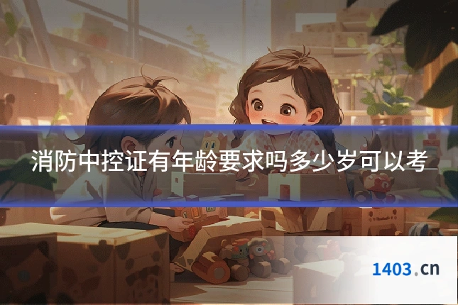 消防中控证有年龄要求吗多少岁可以考