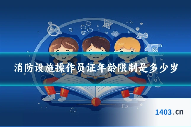 消防设施操作员证年龄限制是多少岁
