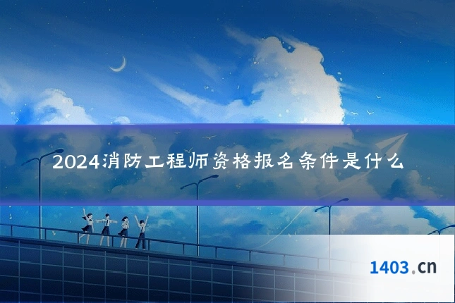 2024消防工程师资格报名条件是什么
